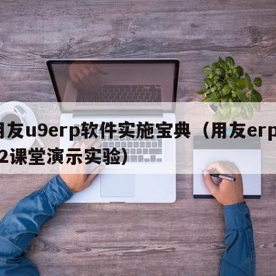 用友u9erp软件实施宝典（用友erp872课堂演示实验）