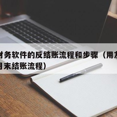 用友财务软件的反结账流程和步骤（用友财务软件月末结账流程）