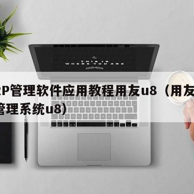 ERP管理软件应用教程用友u8（用友erp管理系统u8）